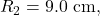 R_2=9.0~\mathrm{cm},