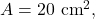 A=20~\mathrm{cm}^2,