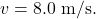 v=8.0~\mathrm{m/s}.