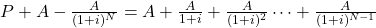 P+A-\frac{A}{(1+i)^N}=A+\frac{A}{1+i}+\frac{A}{(1+i)^2}\cdots+\frac{A}{(1+i)^{N-1}}