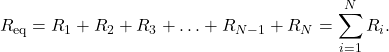 \[R_{\mathrm{eq}}=R_1+R_2+R_3+\ldots+R_{N-1}+R_N=\sum_{i=1}^NR_i.\]