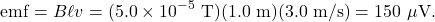 \[\mathrm{emf}=B\ell v=(5.0\times10^{-5}~\mathrm{T})(1.0~\mathrm{m})(3.0~\mathrm{m/s})=150~\mu\mathrm{V}.\]