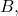 B,