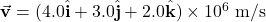 \vec{\mathbf{v}}=(4.0\hat{\mathbf{i}}+3.0\hat{\mathbf{j}}+2.0\hat{\mathbf{k}})\times10^6~\mathrm{m/s}