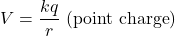 \begin{equation*}V=\frac{kq}{r}~(\mathrm{point~charge})\end{equation*}