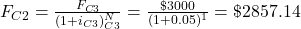 F_{C2}=\frac{F_{C3}}{(1+i_{C3})^N_{C3}}=\frac{\$3000}{(1+0.05)^1}=\$2857.14 