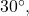 30^{\circ},
