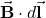 \vec{\mathbf{B}}\cdot d\vec{\mathbf{l}}