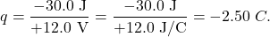 \[q=\frac{-30.0~\mathrm{J}}{+12.0~\mathrm{V}}=\frac{-30.0~\mathrm{J}}{+12.0~\mathrm{J/C}}=-2.50~\mahtrm{C}.\]