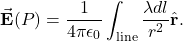 \[\vec{\mathbf{E}}(P)=\frac{1}{4\pi\epsilon_0}\int_{\mathrm{line}}\frac{\lambda dl}{r^2}\hat{\mathbf{r}}.\]