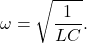 \begin{equation*}\omega=\sqrt{\frac{1}{LC}}.\end{equation*}
