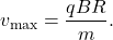 \begin{equation*}v_{\mathrm{max}}=\frac{qBR}{m}.\end{equation*}
