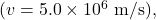 (v=5.0\times10^6~\mathrm{m/s}),