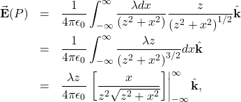 \begin{eqnarray*}\vec{\mathbf{E}}(P)&=&\frac{1}{4\pi\epsilon_0}\int_{-\infty}^{\infty}\frac{\lambda dx}{\left(z^2+x^2\right)}\frac{z}{\left(z^2+x^2\right)^{1/2}}\hat{\mathbf{k}}\\&=&\frac{1}{4\pi\epsilon_0}\int_{-\infty}^{\infty}\frac{\lambda z}{\left(z^2+x^2\right)^{3/2}}dx\hat{\mathbf{k}}\\&=&\frac{\lambda z}{4\pi\epsilon_0}\left.\left[\frac{x}{z^2\sqrt{z^2+x^2}}\right]\right|_{-\infty}^{\infty}\hat{\mathbf{k}},\end{eqnarray*}