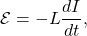 \[\mathcal{E}=-L\frac{dI}{dt},\]