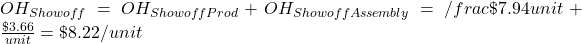 OH_{Showoff}=OH_{ShowoffProd}+OH_{ShowoffAssembly}=/frac{\$7.94}{unit}+\frac{\$3.66}{unit}=\$8.22/unit