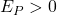 E_P>0