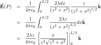 \begin{eqnarray*}\vec{\mathbf{E}}(P)&=&\frac{1}{4\pi\epsilon_0}\int_0^{L/2}\frac{2\lambda dx}{\left(z^2+x^2\right)}\frac{z}{\left(z^2+x^2\right)^{1/2}}\hat{\mathbf{k}}\\&=&\frac{1}{4\pi\epsilon_0}\int_0^{L/2}\frac{2\lambda z}{\left(z^2+x^2\right)^{3/2}}dx\hat{\mathbf{k}}\\&=&\frac{2\lambda z}{4\pi\epsilon_0}\left.\left[\frac{x}{z^2\sqrt{z^2+x^2}}\right]\right|_0^{L/2}\hat{\mathbf{k}}\end{eqnarray*}