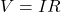 V=IR