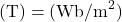 (\mathrm{T})=(\mathrm{Wb/m}^2)