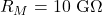 R_M=10~\mathrm{G}\Omega