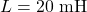 L=20~\mathrm{mH}