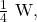 \frac{1}{4}~\mathrm{W},