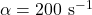 \alpha=200~\mathrm{s}^{-1}