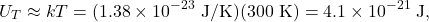 \[U_T\approx kT=(1.38\times10^{-23}~\mathrm{J/K})(300~\mathrm{K})=4.1\times10^{-21}~\mathrm{J},\]