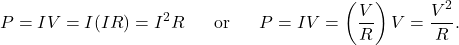 \[P=IV=I(IR)=I^2R~~~~~\mathrm{or}~~~~~P=IV=\left(\frac{V}{R}\right)V=\frac{V^2}{R}.\]
