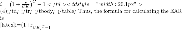 i=\left(1+\frac{r}{CK}\right)^C-1</td> <td style="width: 20.1px">               (4)</td> </tr> </tbody> </table> Thus, the formula for calculating the EAR is  [latex]i=(1+\frac{r}{CK})^C-1