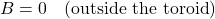 \begin{equation*}B=0~~~(\mathrm{outside~the~toroid})\end{equation*}