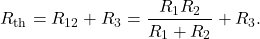 \[R_{\mathrm{th}}=R_{12}+R_3=\frac{R_1R_2}{R_1+R_2}+R_3.\]