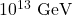 10^{13}~\mathrm{GeV}