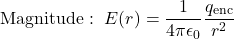 \begin{equation*}\mathrm{Magnitude}:~E(r)=\frac{1}{4\pi\epsilon_0}\frac{q_{\mathrm{enc}}}{r^2}\end{equation*}