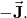 -\vec{\mathbf{J}}.