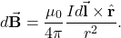 \begin{equation*}d\vec{\mathbf{B}}=\frac{\mu_0}{4\pi}\frac{Id\vec{\mathbf{l}}\times\hat{\mathbf{r}}}{r^2}.\end{equation*}