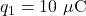 q_1=10~\mu\mathrm{C}