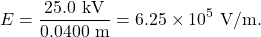 \[E=\frac{25.0~\mathrm{kV}}{0.0400~\mathrm{m}}=6.25\times10^5~\mathrm{V/m}.\]