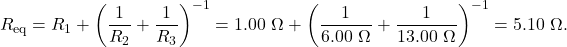 \[R_{\mathrm{eq}}=R_1+\left(\frac{1}{R_2}+\frac{1}{R_3}\right)^{-1}=1.00~\Omega+\left(\frac{1}{6.00~\Omega}+\frac{1}{13.00~\Omega}\right)^{-1}=5.10~\Omega.\]
