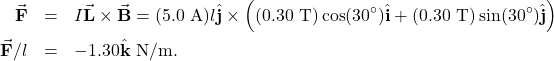 \begin{eqnarray*}\vec{\mathbf{F}}&=&I\vec{\mathbf{L}}\times\vec{\mathbf{B}}=(5.0~\mathrm{A})l\hat{\mathbf{j}}\times\left((0.30~\mathrm{T})\cos(30^{\circ})\hat{\mathbf{i}}+(0.30~\mathrm{T})\sin(30^{\circ})\hat{\mathbf{j}}\right)\\\vec{\mathbf{F}}/l&=&-1.30\hat{\mathbf{k}}~\mathrm{N/m}.\end{eqnarray*}