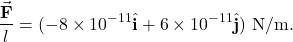 \[\frac{\vec{\mathbf{F}}}{l}=(-8\times10^{-11}\hat{\mathbf{i}}+6\times10^{-11}\hat{\mathbf{j}})~\mathrm{N/m}.\]