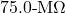 75.0{\text -}\mathrm{M}\Omega