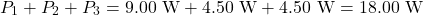\[P_1+P_2+P_3=9.00~\mathrm{W}+4.50~\mathrm{W}+4.50~\mathrm{W}=18.00~\mathrm{W}\]