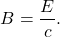 \[B=\frac{E}{c}.\]