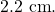 2.2~\mathrm{cm}.