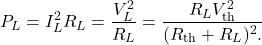 \begin{equation*}P_L=I_L^2R_L=\frac{V_L^2}{R_L}=\frac{R_LV_{\mathrm{th}}^2}{(R_{\mathrm{th}}+R_L)^2.}\end{equation*}