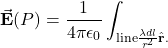 \[\vec{\mathbf{E}}(P)=\frac{1}{4\pi\epsilon_0}\int_{\mathrm{line}\frac{\lambda dl}{r^2}\hat{\mathbf{r}}.\]