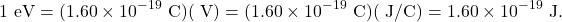 \[1~\mathrm{eV}=(1.60\times10^{-19}~\mathrm{C})(~\mathrm{V})=(1.60\times10^{-19}~\mathrm{C})(~\mathrm{J/C})=1.60\times10^{-19}~\mathrm{J}.\]