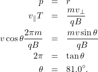 \begin{eqnarray*}p&=&r\\v_{\parallel}T&=&\frac{mv_{\perp}}{qB}\\v\cos\theta\frac{2\pi m}{qB}&=&\frac{mv\sin\theta}{qB}\\2\pi&=&\tan\theta\\\theta&=&81.0^{\circ}.\end{eqnarray*}